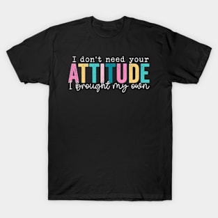 I Don't Need Your Attitude I Brought My Own T-Shirt